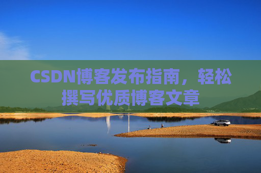 CSDN博客发布指南，轻松撰写优质博客文章